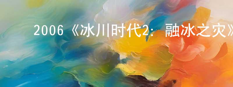 曹闯的动漫综艺大全,2006《冰川时代2:融冰之灾》完整版电影/在线观看/百度云-美剧天堂